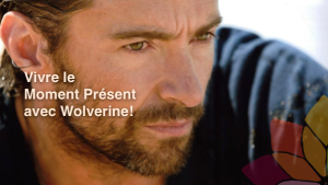 Vivre le Moment Présent avec Wolverine!