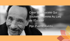 Créer Une Société Qui Soutient l’Homme Au Lieu de l’Écraser par Pierre Rabhi