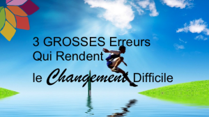 Les 3 Grosses Erreurs Qui Rendent le Changement Difficile