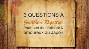 3 questions à Jonathan Rigottier, pratiquant de méditation et amoureux du Japon