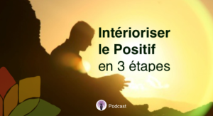 Être Positif: 3 Étapes pour Intérioriser le Positif
