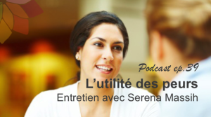 L’Utilité des Peurs - Entretien avec Serena Massih, Coach Systémique