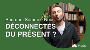 Pourquoi Sommes-Nous Déconnectés du Moment Présent?