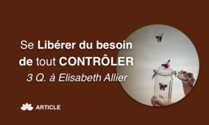 Se Libérer du Besoin de Tout Contrôler - 3 Questions à Elisabeth Allier
