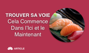 Trouver sa Voie, Cela Commence Dans l’Ici et le Maintenant