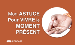 Mon Astuce Pour Vivre le Moment Présent