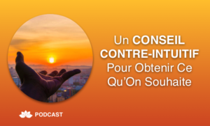 Un Conseil Contre-Intuitif Pour Obtenir Ce Qu’On Souhaite