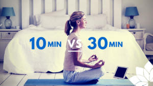 Méditer 10min ou 30min?