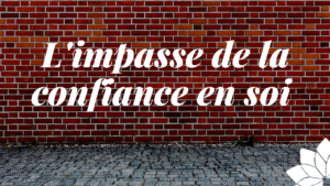 L'Impasse de la Confiance en Soi