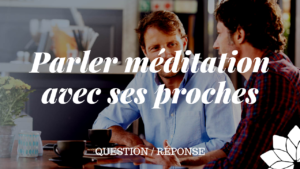 Parler de Méditation Avec Ses Proches (Q/R)