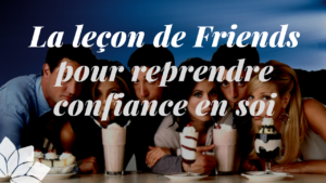 Reprendre Confiance en Soi - Une Leçon de Friends