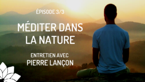 Méditer Dans la Nature - Pierre Lançon - Ep. 3/3
